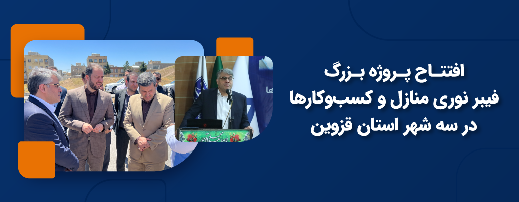 افتتاح پروژه بزرگ فیبر نوری منازل و کسب‌وکارها در سه شهر استان قزوین