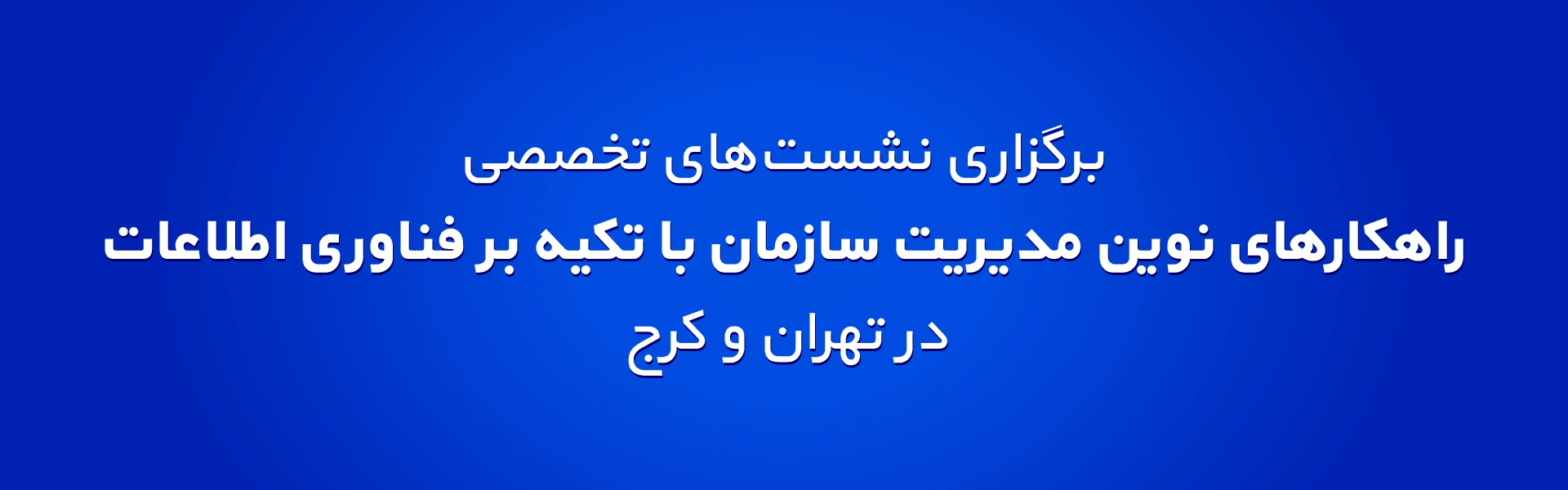 برگزاری نشست‌های‌ تخصصی “راهکارهای نوین مدیریت سازمان با تکیه بر فناوری اطلاعات” در تهران و کرج