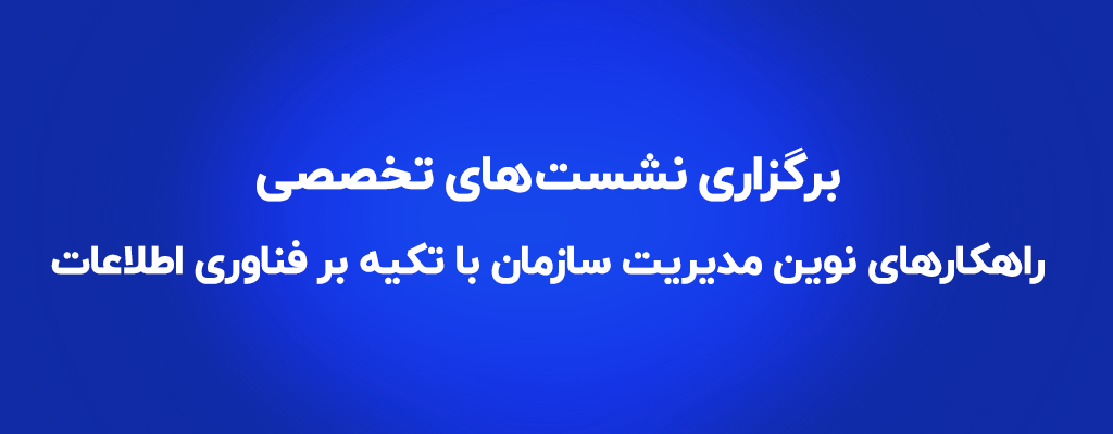 برگزاری نشست‌ تخصصی “راهکارهای نوین مدیریت سازمان با تکیه بر فناوری اطلاعات” در 4 شهر ایران