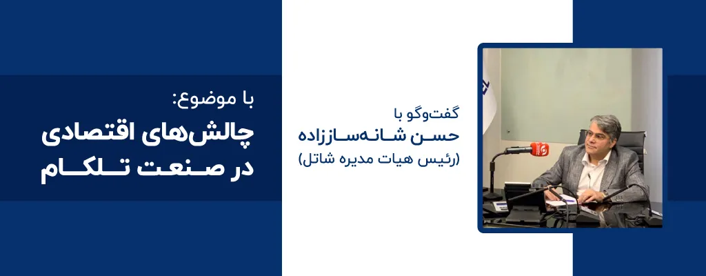 گفت‌وگو با حسن شانه‌ساز زاده (رئیس هیات‌مدیره شاتل) با موضوع چالش‌های اقتصادی در صنعت تلکام